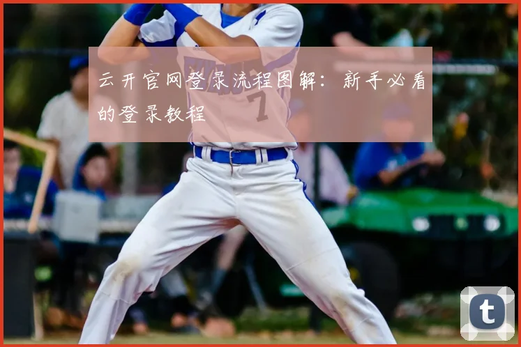 云开官网登录流程图解：新手必看的登录教程