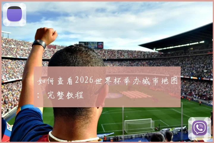 如何查看2026世界杯举办城市地图：完整教程
