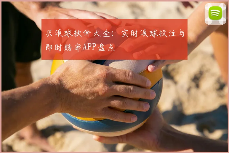 买滚球软件大全:实时滚球投注与即时赔率APP盘点