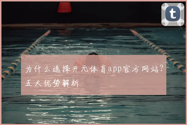 为什么选择开元体育app官方网站？五大优势解析