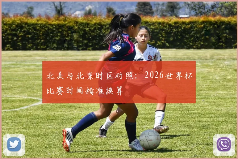 北美与北京时区对照:2026世界杯比赛时间精准换算