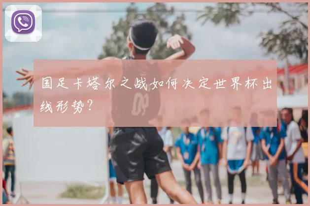 国足卡塔尔之战如何决定世界杯出线形势?