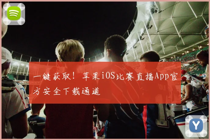 一键获取！苹果iOS比赛直播App官方安全下载通道