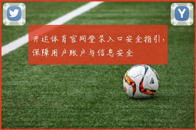 开运体育官网登录入口安全指引,保障用户账户与信息安全