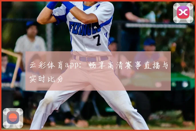 云彩体育app:畅享高清赛事直播与实时比分