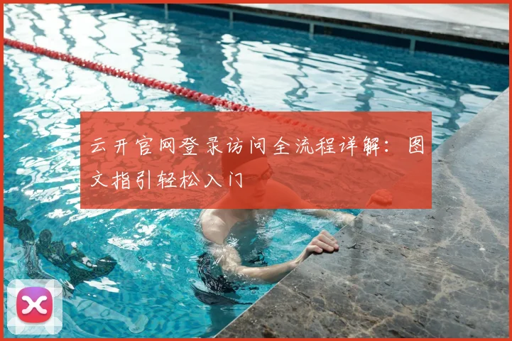 云开官网登录访问全流程详解：图文指引轻松入门