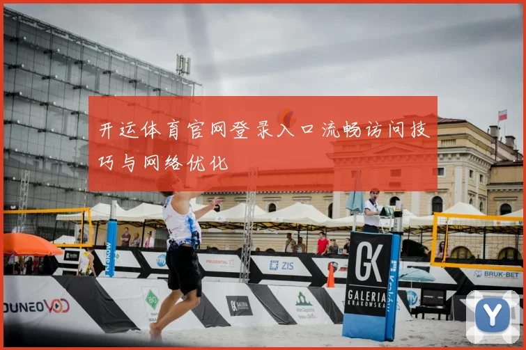 开运体育官网登录入口流畅访问技巧与网络优化