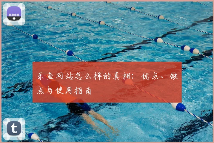 乐鱼网站怎么样的真相:优点、缺点与使用指南