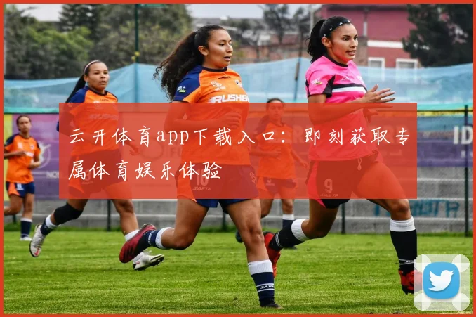 云开体育app下载入口:即刻获取专属体育娱乐体验