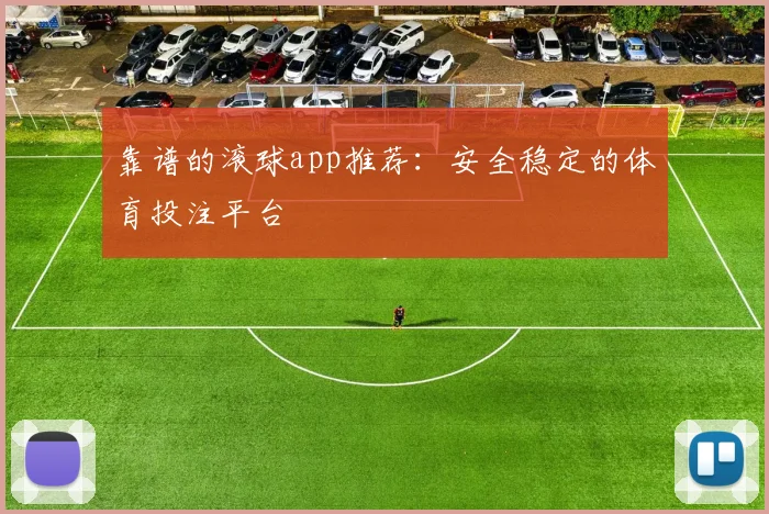靠谱的滚球app推荐：安全稳定的体育投注平台