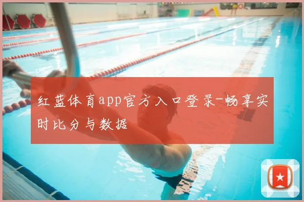 红蓝体育app官方入口登录-畅享实时比分与数据