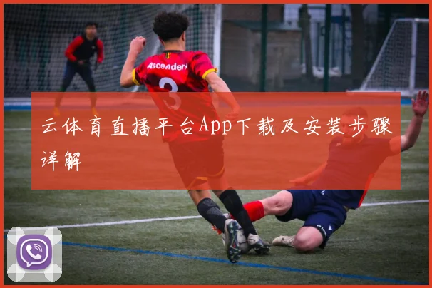云体育直播平台App下载及安装步骤详解