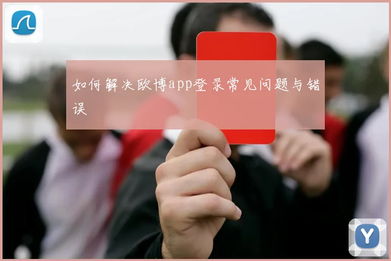 如何解决欧博app登录常见问题与错误