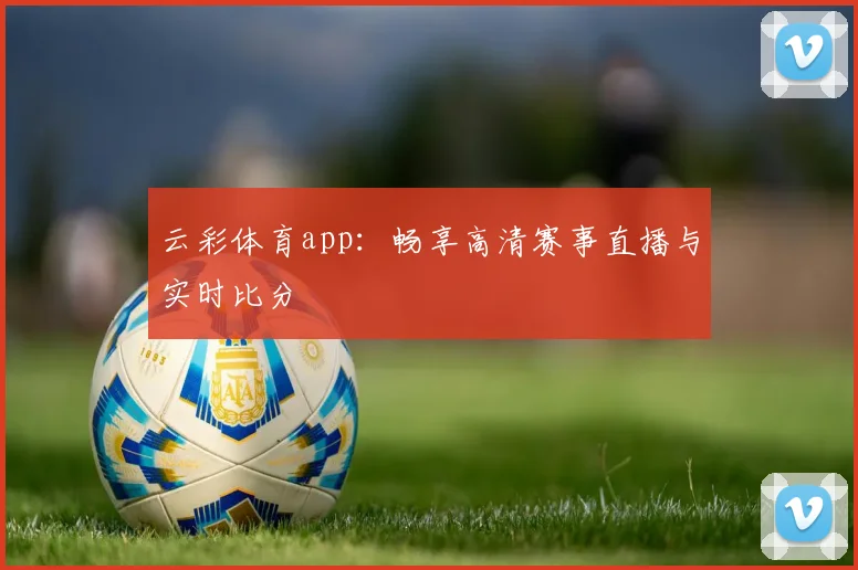 云彩体育app：畅享高清赛事直播与实时比分