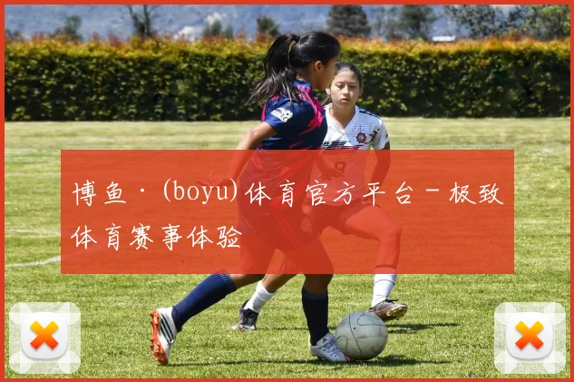 博鱼·(boyu)体育官方平台 - 极致体育赛事体验