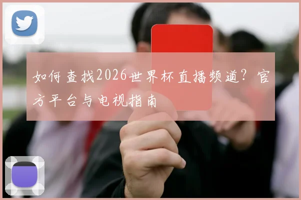 如何查找2026世界杯直播频道？官方平台与电视指南