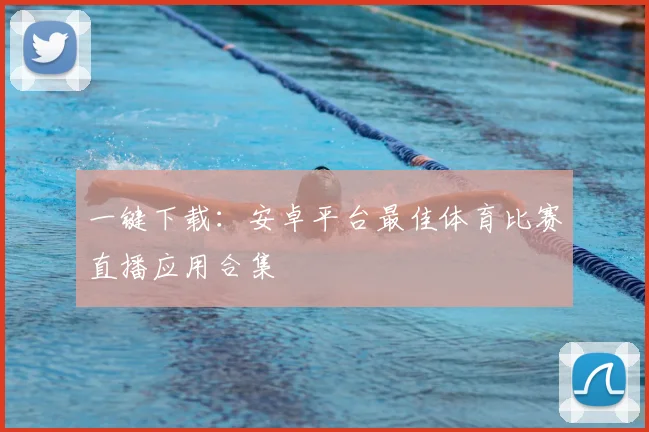 一键下载：安卓平台最佳体育比赛直播应用合集
