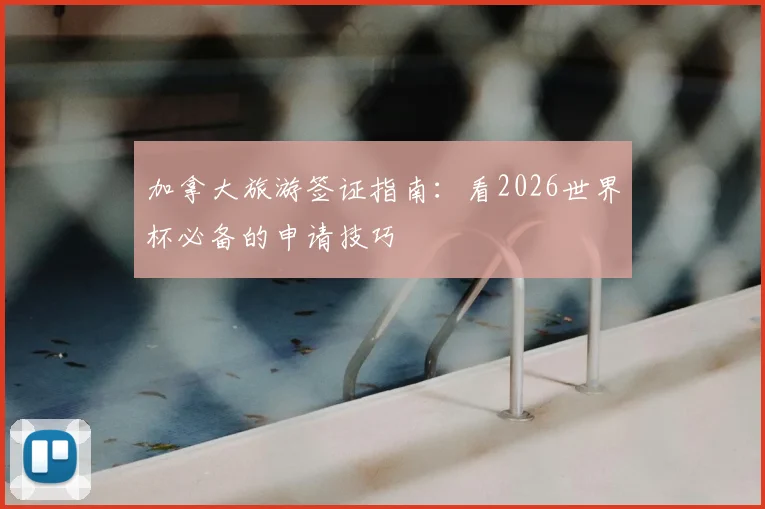 加拿大旅游签证指南:看2026世界杯必备的申请技巧