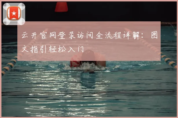 云开官网登录访问全流程详解:图文指引轻松入门