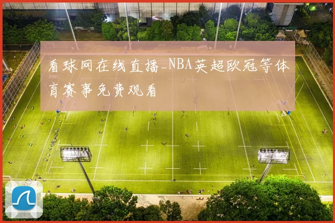 看球网在线直播_NBA英超欧冠等体育赛事免费观看