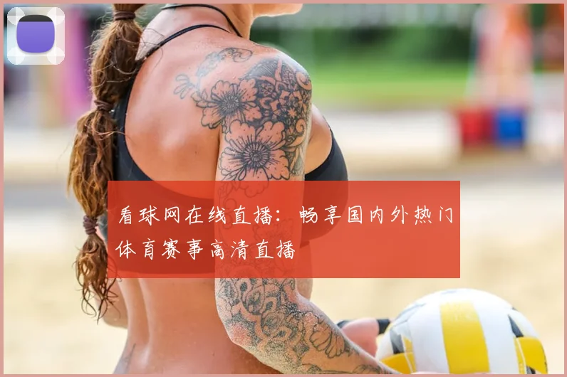 看球网在线直播：畅享国内外热门体育赛事高清直播