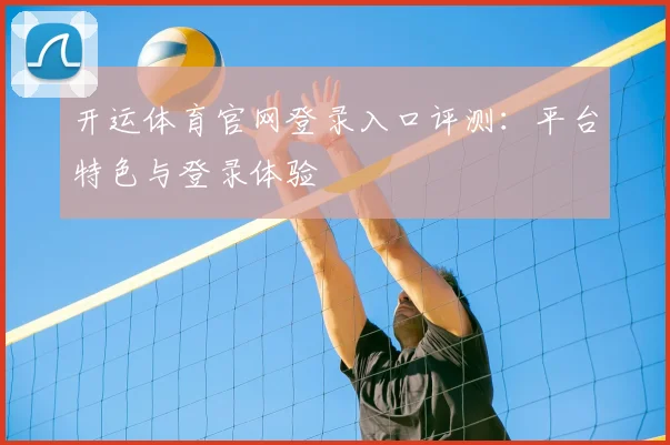 开运体育官网登录入口评测：平台特色与登录体验