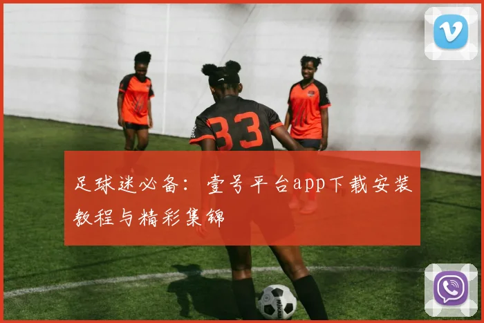 足球迷必备:壹号平台app下载安装教程与精彩集锦