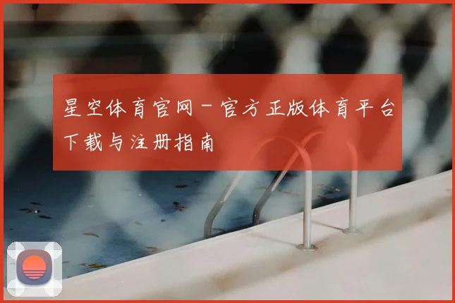 星空体育官网 - 官方正版体育平台下载与注册指南