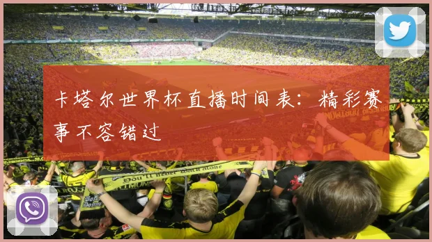 卡塔尔世界杯直播时间表：精彩赛事不容错过