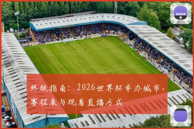 终极指南：2026世界杯举办城市、赛程表与观看直播方式
