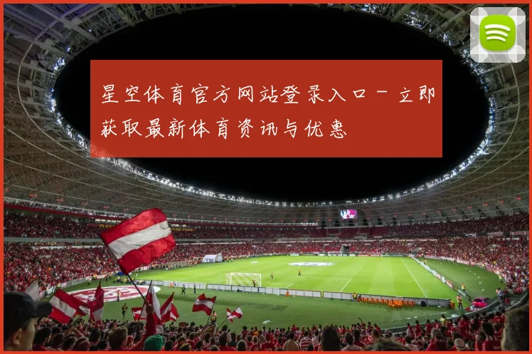 星空体育官方网站登录入口 - 立即获取最新体育资讯与优惠
