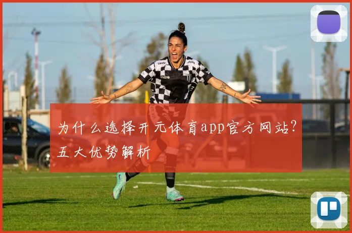 为什么选择开元体育app官方网站?五大优势解析